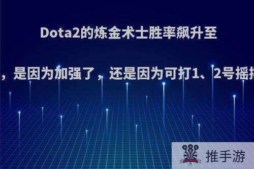 Dota2的炼金术士胜率飙升至56.3%，是因为加强了，还是因为可打1、2号摇摆位呢?