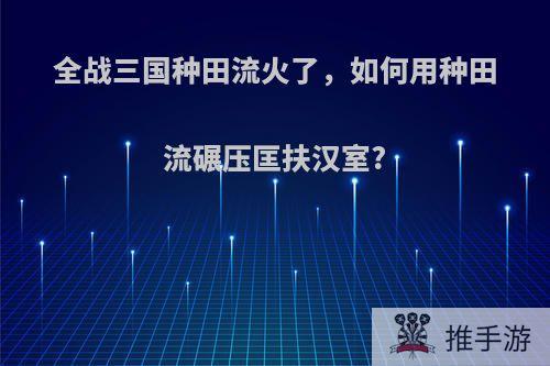 全战三国种田流火了，如何用种田流碾压匡扶汉室?