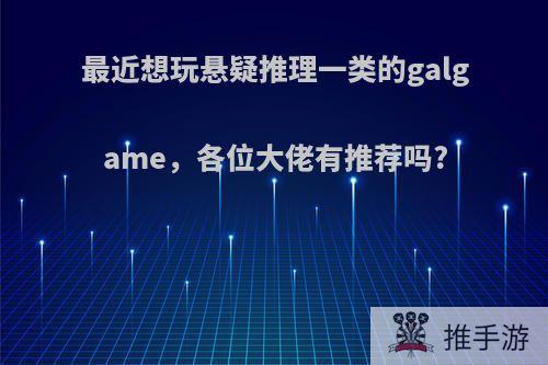 最近想玩悬疑推理一类的galgame，各位大佬有推荐吗?