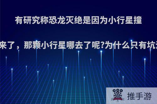 有研究称恐龙灭绝是因为小行星撞击，但问题来了，那颗小行星哪去了呢?为什么只有坑没有小行星?