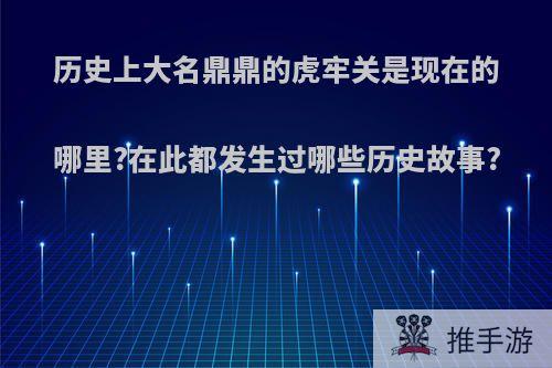 历史上大名鼎鼎的虎牢关是现在的哪里?在此都发生过哪些历史故事?