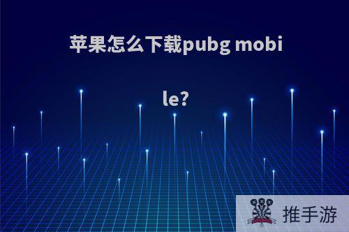 苹果怎么下载pubg mobile?