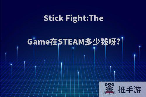 Stick Fight:The Game在STEAM多少钱呀?