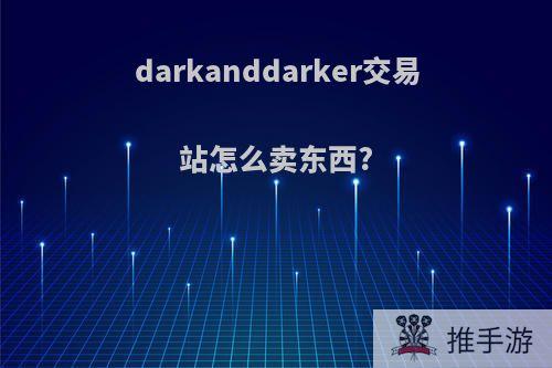 darkanddarker交易站怎么卖东西?