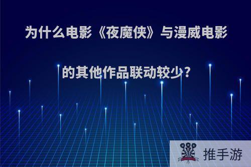 为什么电影《夜魔侠》与漫威电影的其他作品联动较少?