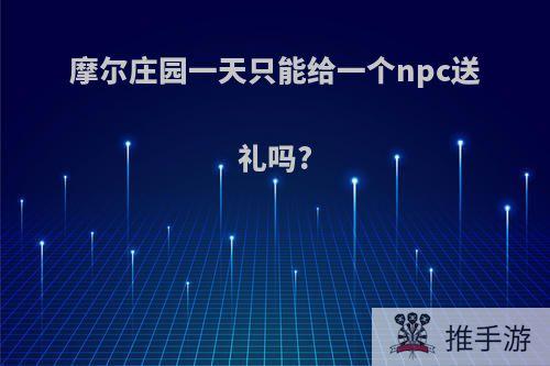 摩尔庄园一天只能给一个npc送礼吗?