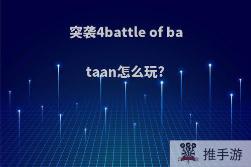 突袭4battle of bataan怎么玩?