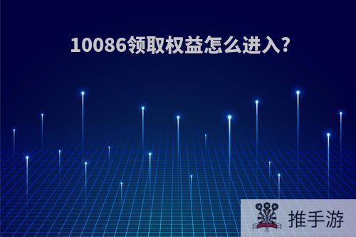 10086领取权益怎么进入?