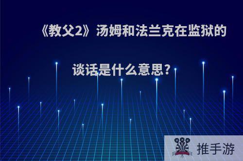 《教父2》汤姆和法兰克在监狱的谈话是什么意思?