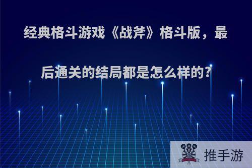 经典格斗游戏《战斧》格斗版，最后通关的结局都是怎么样的?