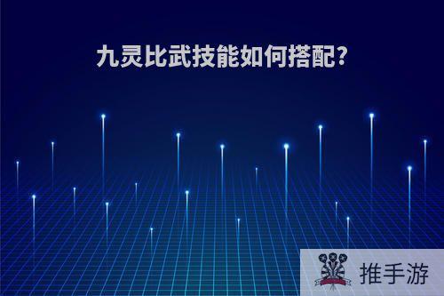 九灵比武技能如何搭配?