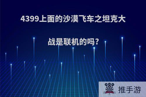 4399上面的沙漠飞车之坦克大战是联机的吗?