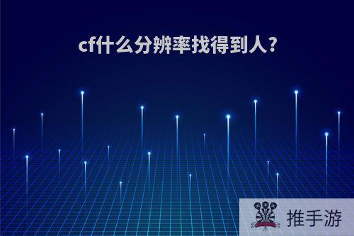 cf什么分辨率找得到人?