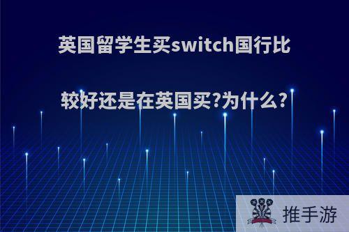 英国留学生买switch国行比较好还是在英国买?为什么?