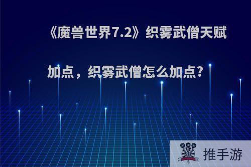 《魔兽世界7.2》织雾武僧天赋加点，织雾武僧怎么加点?