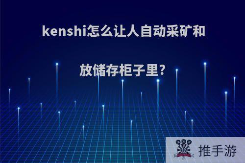 kenshi怎么让人自动采矿和放储存柜子里?