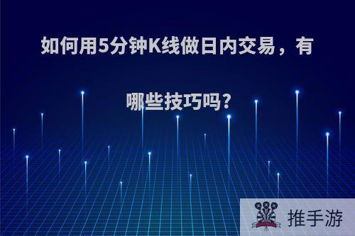 如何用5分钟K线做日内交易，有哪些技巧吗?