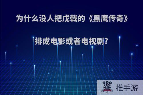 为什么没人把戊戟的《黑鹰传奇》排成电影或者电视剧?