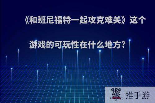 《和班尼福特一起攻克难关》这个游戏的可玩性在什么地方?