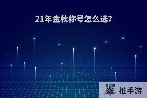 21年金秋称号怎么选?