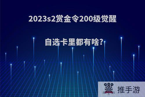 2023s2赏金令200级觉醒自选卡里都有啥?