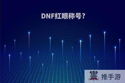 DNF红眼称号?