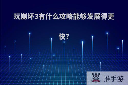 玩崩坏3有什么攻略能够发展得更快?