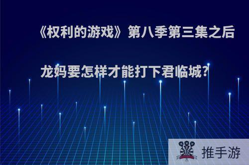 《权利的游戏》第八季第三集之后龙妈要怎样才能打下君临城?