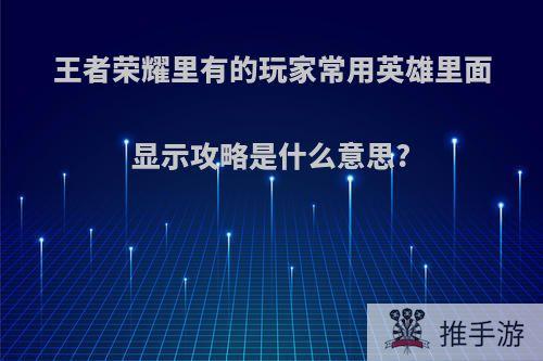 王者荣耀里有的玩家常用英雄里面显示攻略是什么意思?