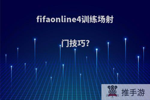 fifaonline4训练场射门技巧?