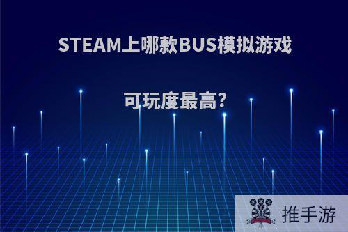 STEAM上哪款BUS模拟游戏可玩度最高?