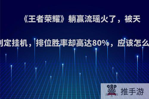 《王者荣耀》躺赢流瑶火了，被天美判定挂机，排位胜率却高达80%，应该怎么玩?