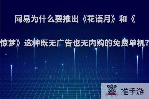 网易为什么要推出《花语月》和《惊梦》这种既无广告也无内购的免费单机?