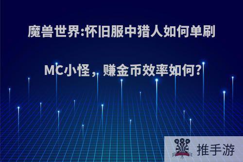 魔兽世界:怀旧服中猎人如何单刷MC小怪，赚金币效率如何?