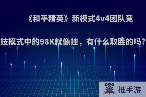 《和平精英》新模式4v4团队竞技模式中的98K就像挂，有什么取胜的吗?