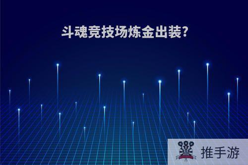 斗魂竞技场炼金出装?