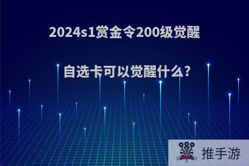 2024s1赏金令200级觉醒自选卡可以觉醒什么?