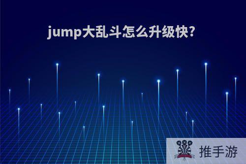 jump大乱斗怎么升级快?