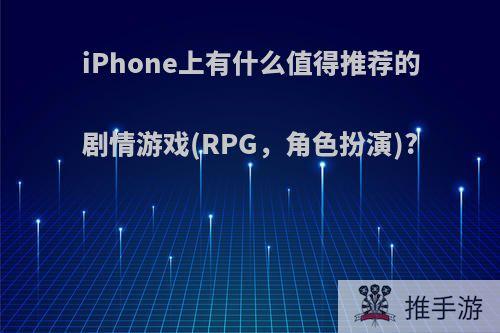 iPhone上有什么值得推荐的剧情游戏(RPG，角色扮演)?