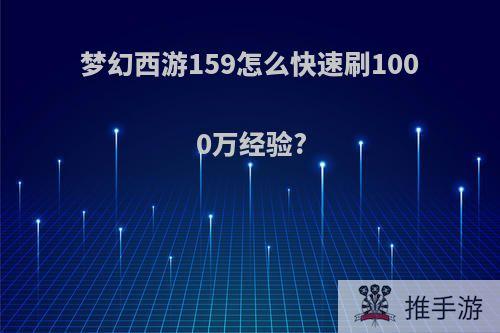 梦幻西游159怎么快速刷1000万经验?