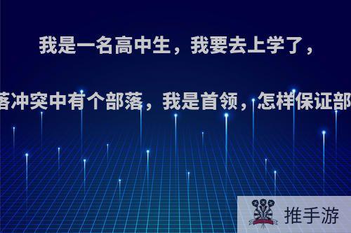 我是一名高中生，我要去上学了，可我部落冲突中有个部落，我是首领，怎样保证部落不死?