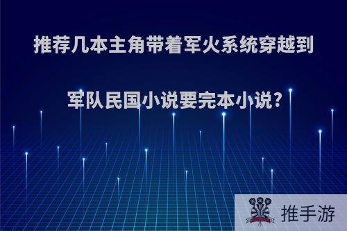 推荐几本主角带着军火系统穿越到军队民国小说要完本小说?