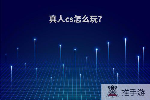 真人cs怎么玩?