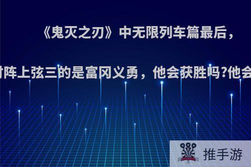 《鬼灭之刃》中无限列车篇最后，如果对阵上弦三的是富冈义勇，他会获胜吗?他会死吗?