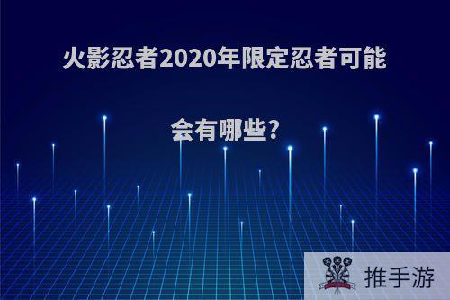 火影忍者2020年限定忍者可能会有哪些?