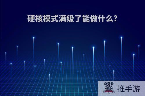 硬核模式满级了能做什么?