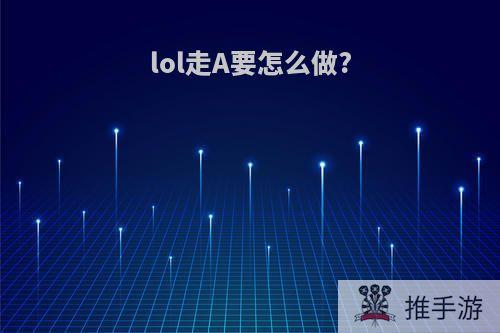 lol走A要怎么做?