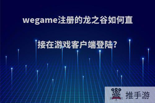 wegame注册的龙之谷如何直接在游戏客户端登陆?