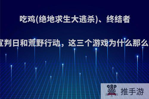 吃鸡(绝地求生大逃杀)、终结者2:宣判日和荒野行动，这三个游戏为什么那么像?