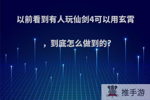 以前看到有人玩仙剑4可以用玄霄，到底怎么做到的?